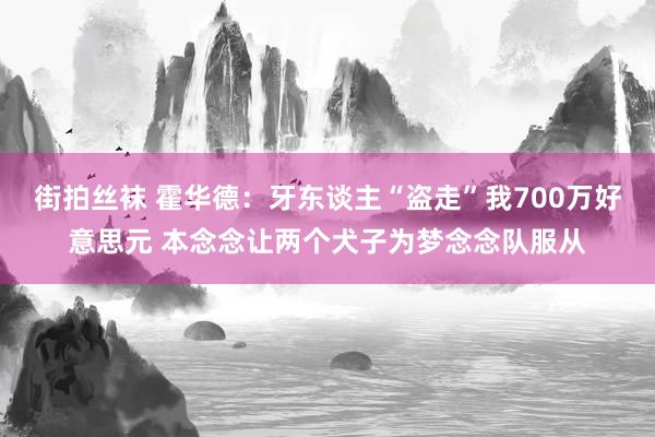 街拍丝袜 霍华德：牙东谈主“盗走”我700万好意思元 本念念让两个犬子为梦念念队服从