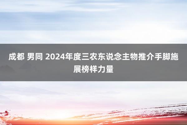 成都 男同 2024年度三农东说念主物推介手脚施展榜样力量