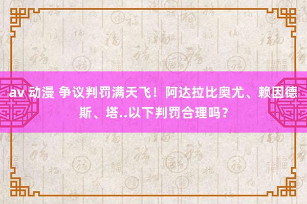 av 动漫 争议判罚满天飞！阿达拉比奥尤、赖因德斯、塔..以下判罚合理吗？