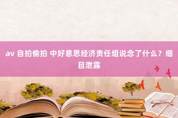 av 自拍偷拍 中好意思经济责任组说念了什么？细目泄露