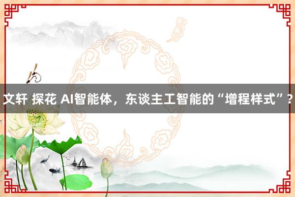 文轩 探花 AI智能体，东谈主工智能的“增程样式”？