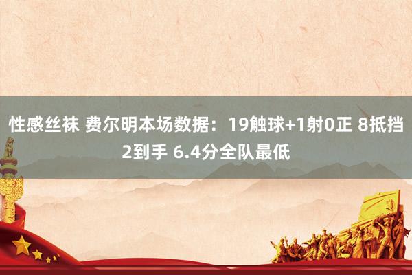 性感丝袜 费尔明本场数据：19触球+1射0正 8抵挡2到手 6.4分全队最低