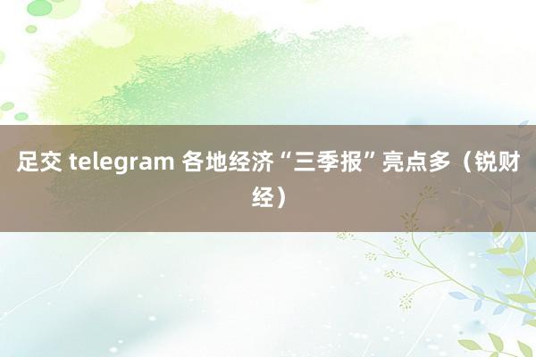 足交 telegram 各地经济“三季报”亮点多（锐财经）