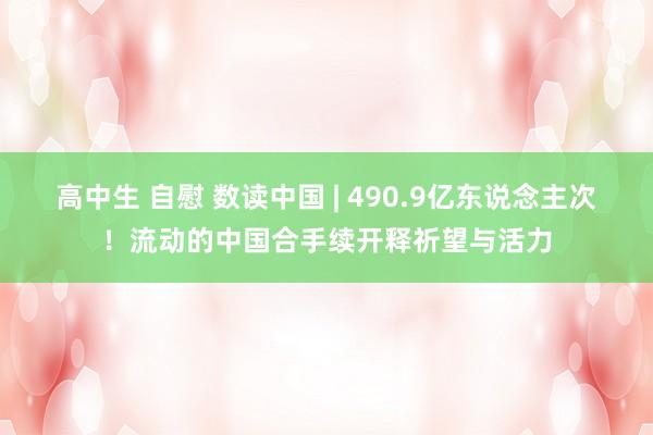 高中生 自慰 数读中国 | 490.9亿东说念主次！流动的中国合手续开释祈望与活力