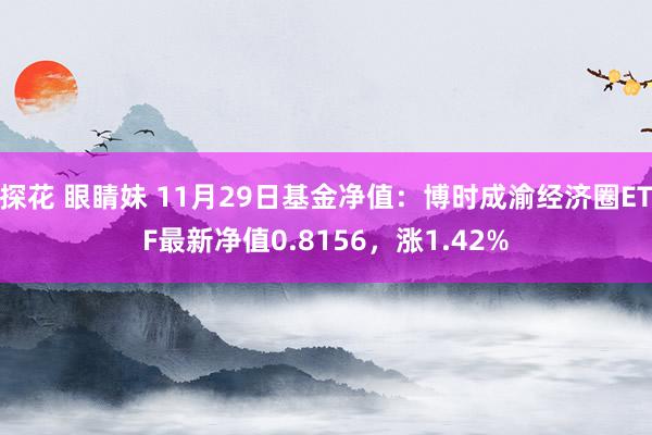 探花 眼睛妹 11月29日基金净值：博时成渝经济圈ETF最新净值0.8156，涨1.42%