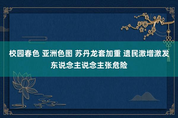 校园春色 亚洲色图 苏丹龙套加重 遗民激增激发东说念主说念主张危险