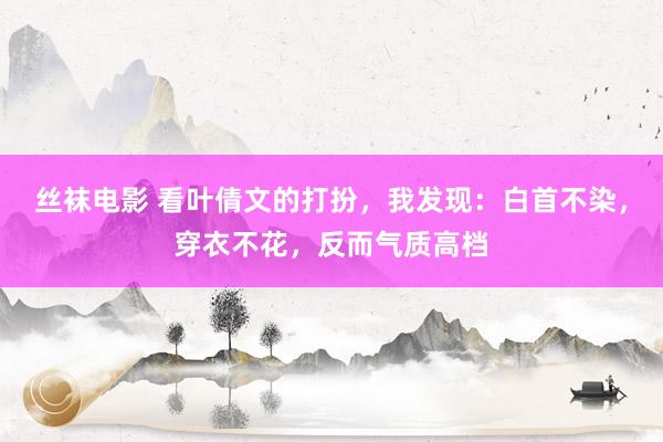 丝袜电影 看叶倩文的打扮，我发现：白首不染，穿衣不花，反而气质高档