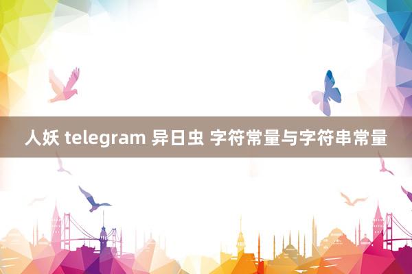 人妖 telegram 异日虫 字符常量与字符串常量