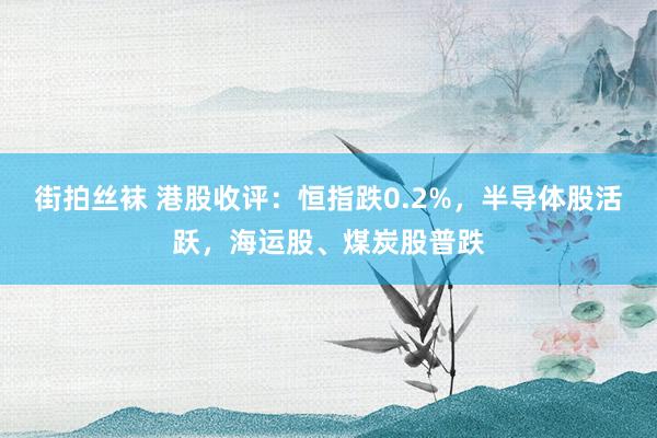 街拍丝袜 港股收评：恒指跌0.2%，半导体股活跃，海运股、煤炭股普跌