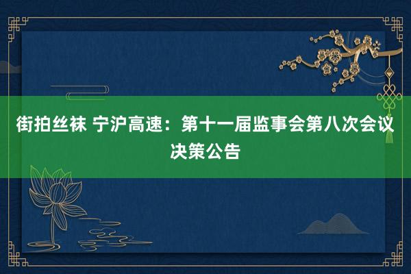 街拍丝袜 宁沪高速：第十一届监事会第八次会议决策公告