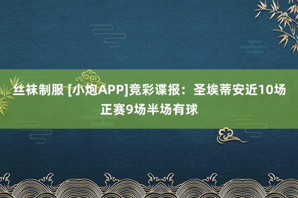 丝袜制服 [小炮APP]竞彩谍报：圣埃蒂安近10场正赛9场半场有球